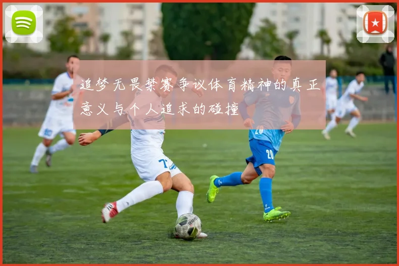 追梦无畏禁赛争议体育精神的真正意义与个人追求的碰撞