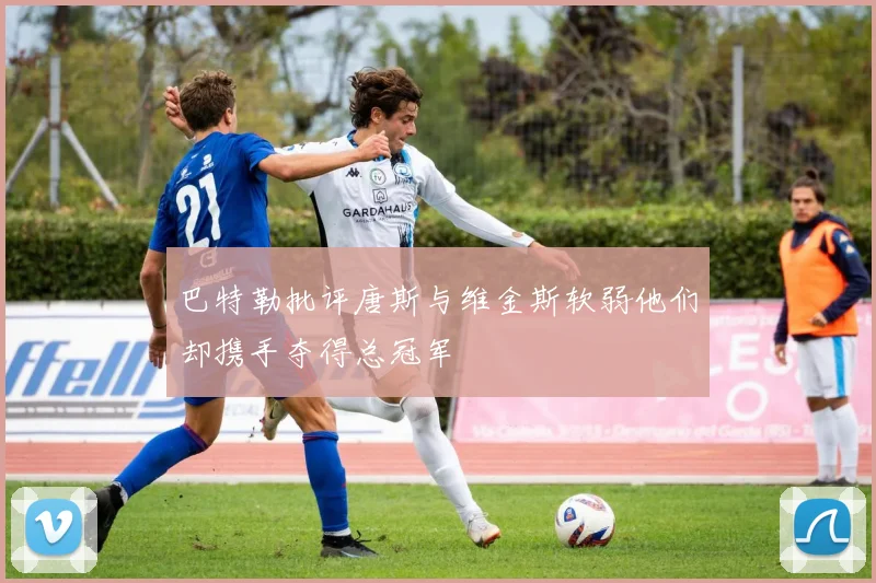 巴特勒批评唐斯与维金斯软弱他们却携手夺得总冠军