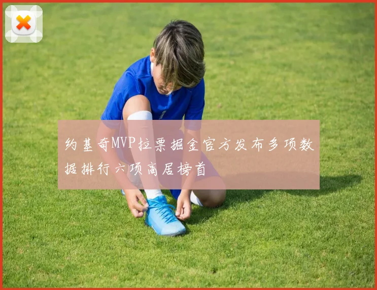 约基奇MVP拉票掘金官方发布多项数据排行六项高居榜首