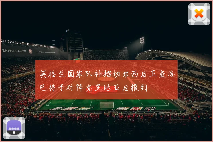英格兰国家队补招切尔西后卫查洛巴将于对阵克罗地亚后报到