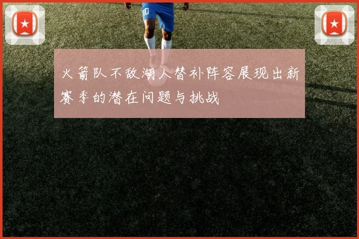 火箭队不敌湖人替补阵容展现出新赛季的潜在问题与挑战