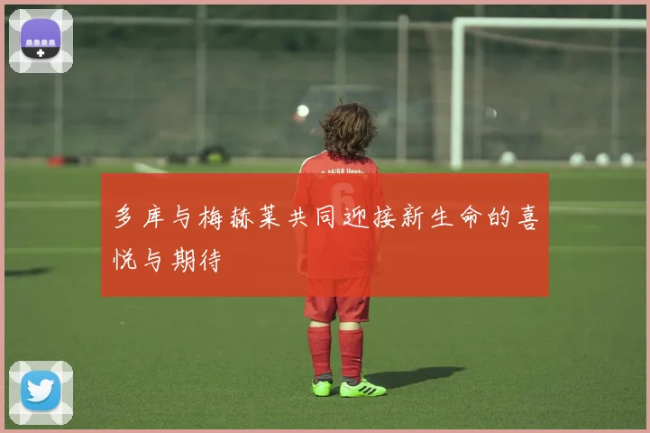 多库与梅赫莱共同迎接新生命的喜悦与期待