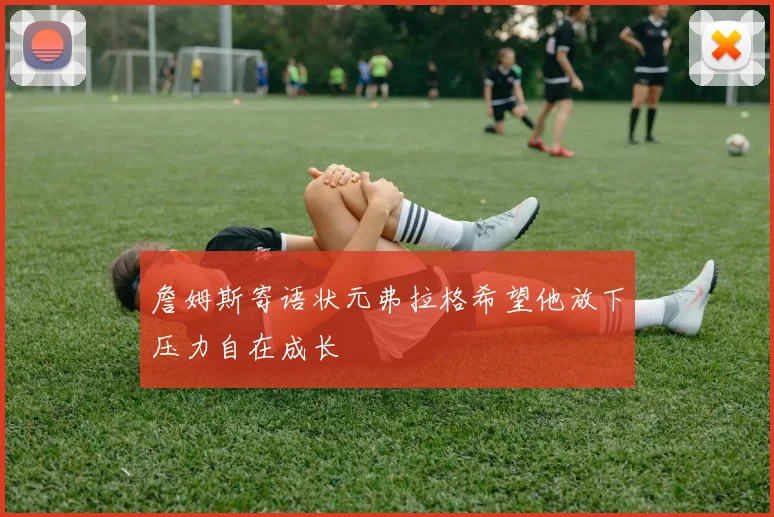 詹姆斯寄语状元弗拉格希望他放下压力自在成长