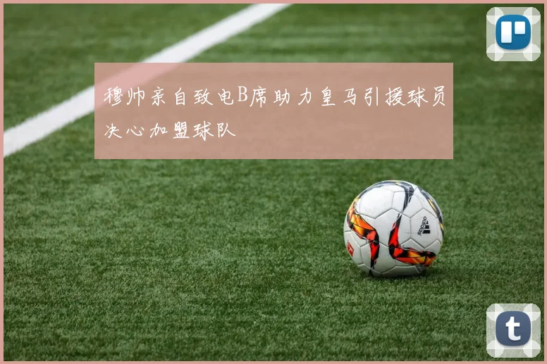 穆帅亲自致电B席助力皇马引援球员决心加盟球队
