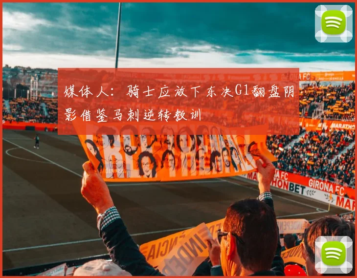 媒体人：骑士应放下东决G1翻盘阴影借鉴马刺逆转教训