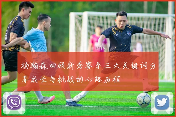 杨瀚森回顾新秀赛季三大关键词分享成长与挑战的心路历程