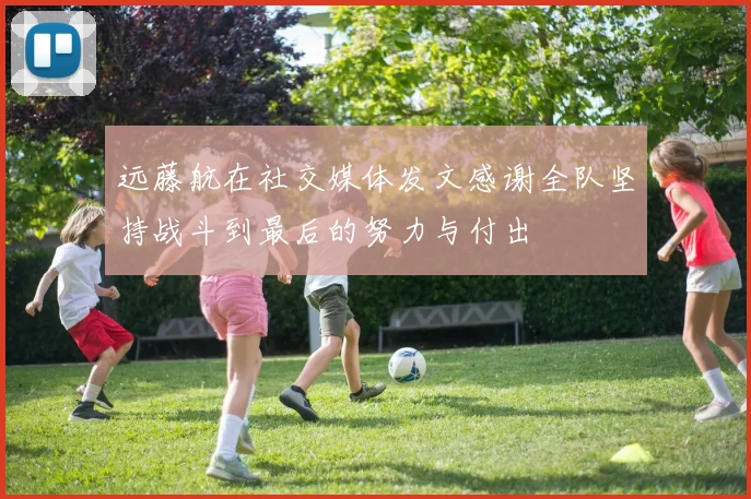 远藤航在社交媒体发文感谢全队坚持战斗到最后的努力与付出