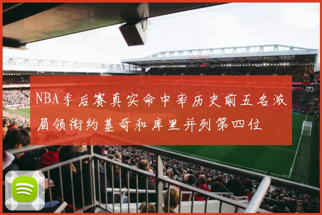 NBA季后赛真实命中率历史前五名浓眉领衔约基奇和库里并列第四位