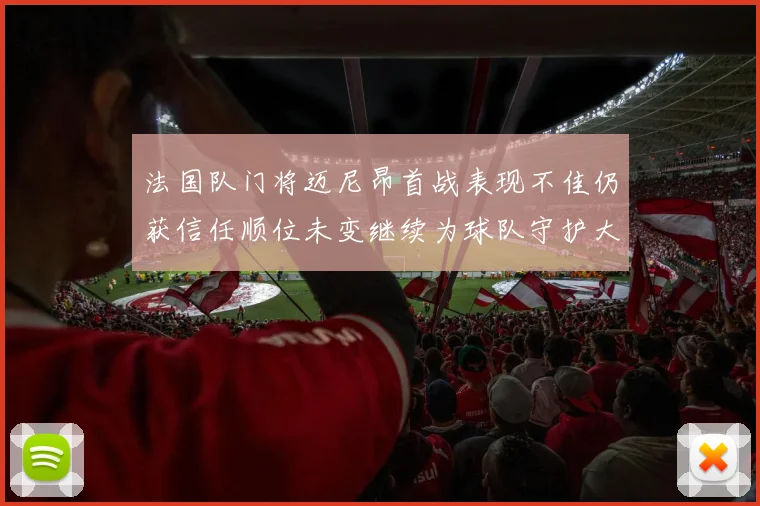 法国队门将迈尼昂首战表现不佳仍获信任顺位未变继续为球队守护大门