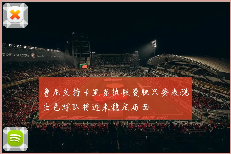 鲁尼支持卡里克执教曼联只要表现出色球队将迎来稳定局面